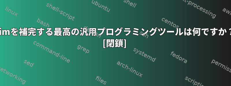 Vimを補完する最高の汎用プログラミングツールは何ですか？ [閉鎖]