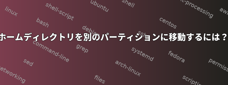 ホームディレクトリを別のパーティションに移動するには？