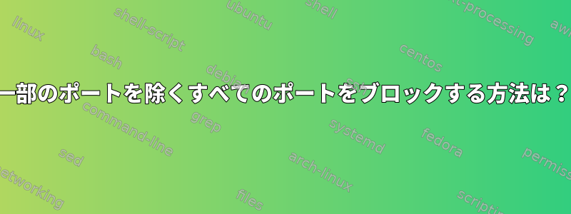 一部のポートを除くすべてのポートをブロックする方法は？