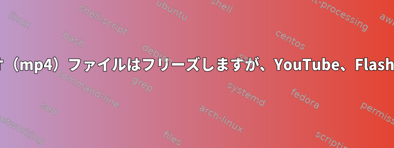 Debianを使用すると、ローカルビデオ（mp4）ファイルはフリーズしますが、YouTube、Flashなどを見るときはフリーズしません。