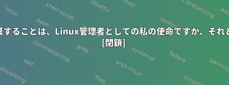 アプリケーションへのrootアクセス権を放棄することは、Linux管理者としての私の使命ですか、それともアプリケーション開発者の使命ですか？ [閉鎖]