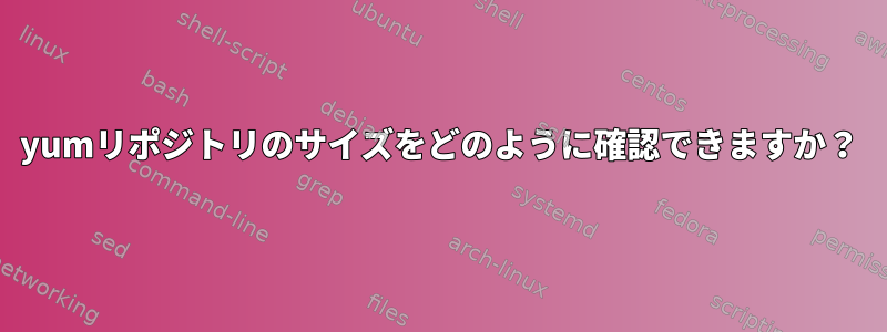 yumリポジトリのサイズをどのように確認できますか？