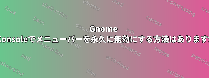 Gnome 3のKonsoleでメニューバーを永久に無効にする方法はありますか？