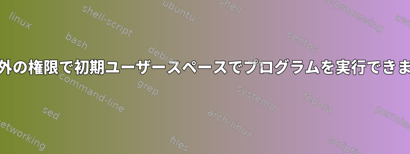 root以外の権限で初期ユーザースペースでプログラムを実行できますか？