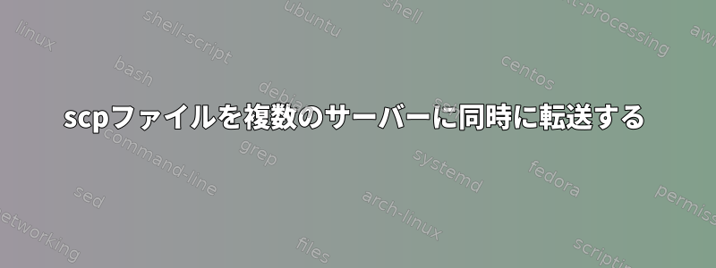 scpファイルを複数のサーバーに同時に転送する