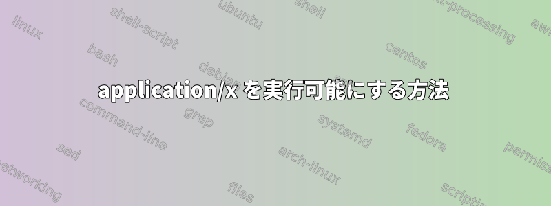 application/x を実行可能にする方法