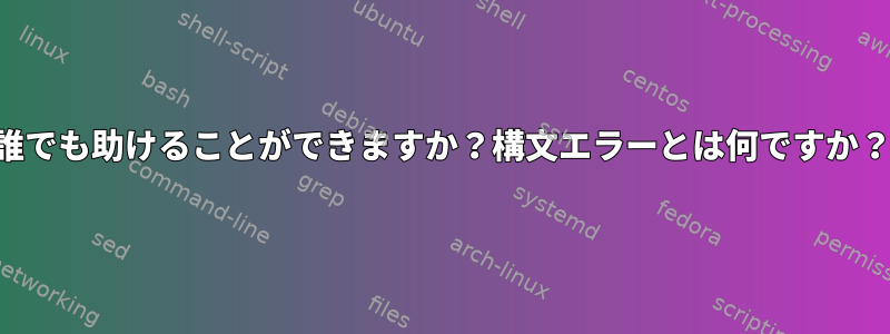 誰でも助けることができますか？構文エラーとは何ですか？