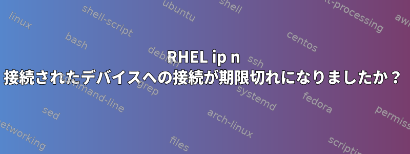 RHEL ip n 接続されたデバイスへの接続が期限切れになりましたか？