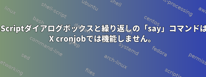 AppleScriptダイアログボックスと繰り返しの「say」コマンドは、OS X cronjobでは機能しません。