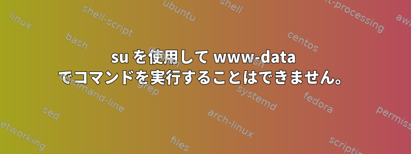 su を使用して www-data でコマンドを実行することはできません。