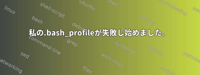 私の.bash_profileが失敗し始めました。