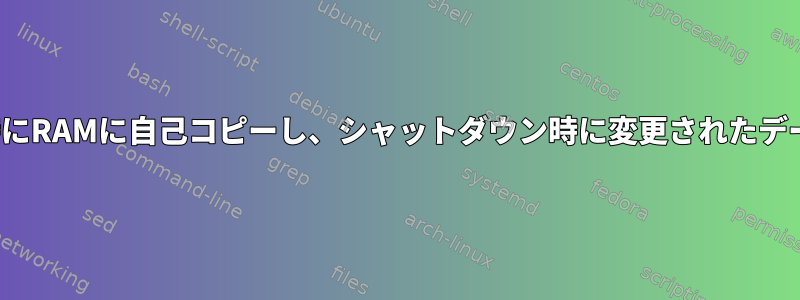 LinuxをUSBにインストールし、起動時にRAMに自己コピーし、シャットダウン時に変更されたデータをUSBに再フラッシュする方法は？