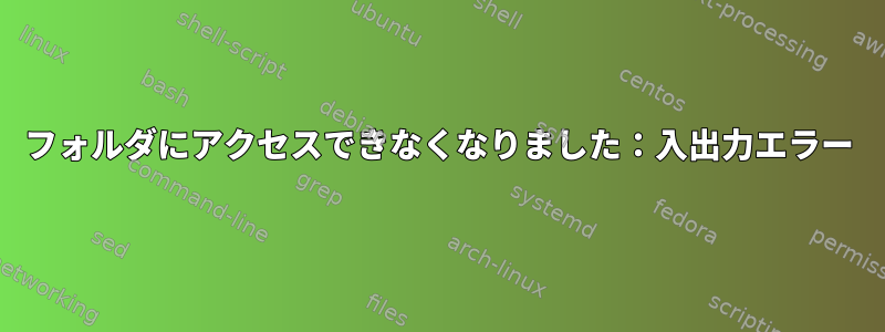 フォルダにアクセスできなくなりました：入出力エラー