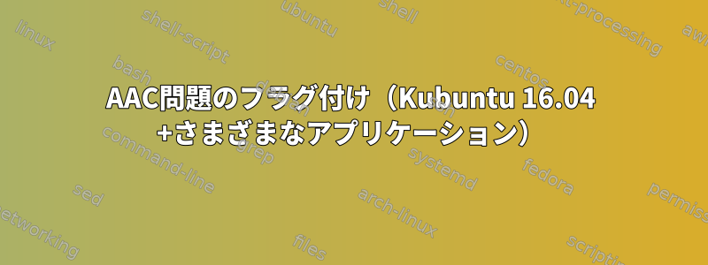 AAC問題のフラグ付け（Kubuntu 16.04 +さまざまなアプリケーション）