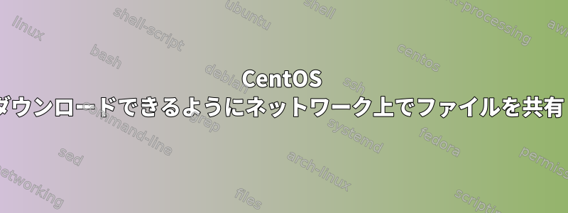 CentOS 7誰でもダウンロードできるようにネットワーク上でファイルを共有します。