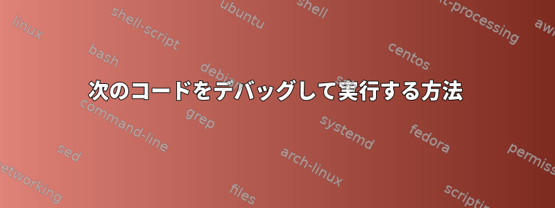 次のコードをデバッグして実行する方法