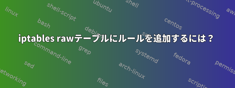 iptables rawテーブルにルールを追加するには？