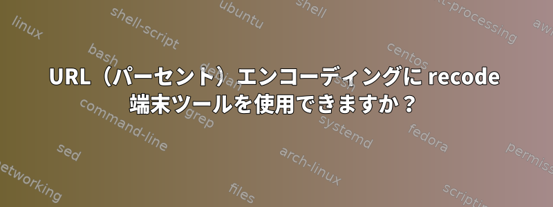 URL（パーセント）エンコーディングに recode 端末ツールを使用できますか？