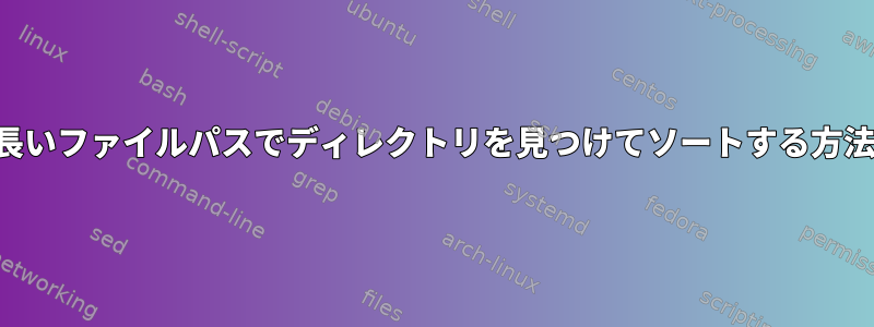 最も長いファイルパスでディレクトリを見つけてソートする方法は？