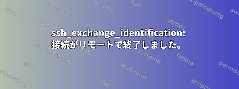 ssh_exchange_identification: 接続がリモートで終了しました。