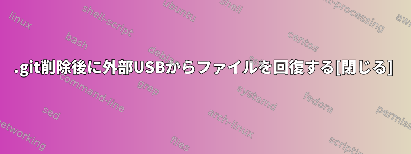 .git削除後に外部USBからファイルを回復する[閉じる]