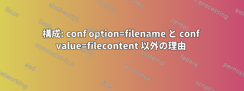 構成: conf option=filename と conf value=filecontent 以外の理由