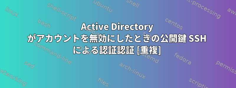 Active Directory がアカウントを無効にしたときの公開鍵 SSH による認証認証 [重複]