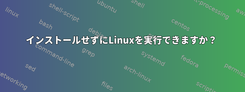 インストールせずにLinuxを実行できますか？