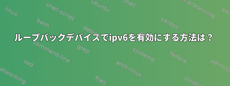 ループバックデバイスでipv6を有効にする方法は？