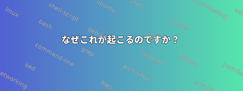 なぜこれが起こるのですか？