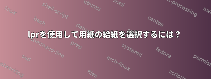 lprを使用して用紙の給紙を選択するには？