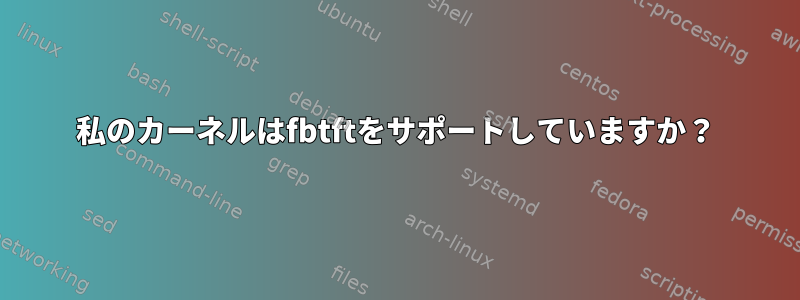 私のカーネルはfbtftをサポートしていますか？