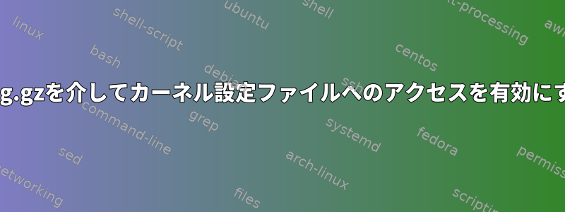 /proc/config.gzを介してカーネル設定ファイルへのアクセスを有効にする方法は？