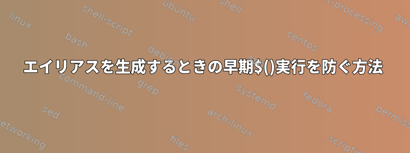 エイリアスを生成するときの早期$()実行を防ぐ方法