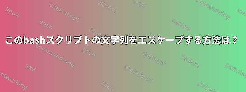 このbashスクリプトの文字列をエスケープする方法は？