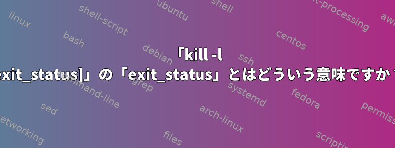 「kill -l [exit_status]」の「exit_status」とはどういう意味ですか？