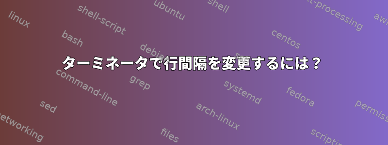 ターミネータで行間隔を変更するには？