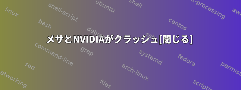 メサとNVIDIAがクラッシュ[閉じる]