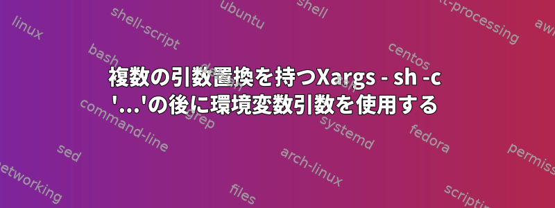 複数の引数置換を持つXargs - sh -c '...'の後に環境変数引数を使用する