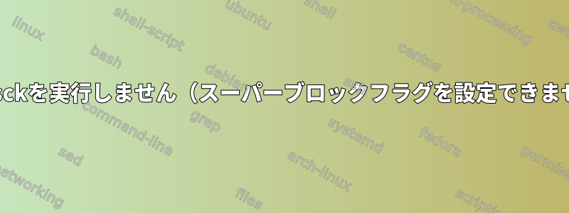 fsckはfsckを実行しません（スーパーブロックフラグを設定できません）。