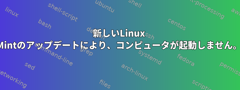 新しいLinux Mintのアップデートにより、コンピュータが起動しません。