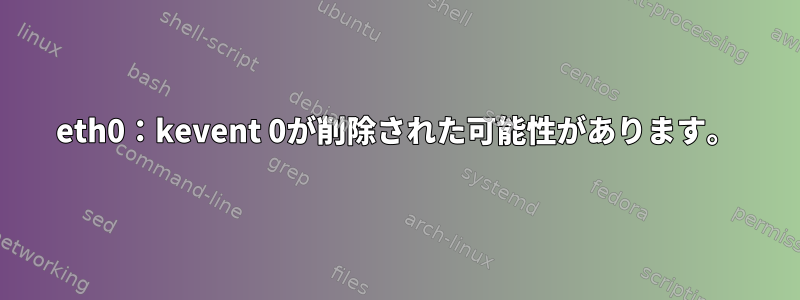 eth0：kevent 0が削除された可能性があります。