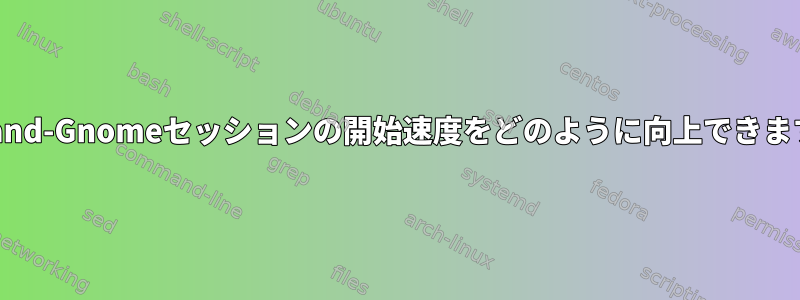 Wayland-Gnomeセッションの開始速度をどのように向上できますか？