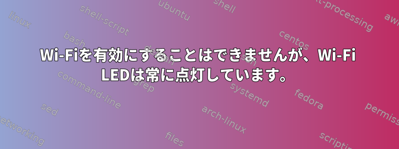 Wi-Fiを有効にすることはできませんが、Wi-Fi LEDは常に点灯しています。