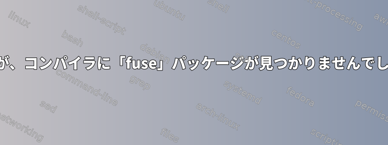 ヒューズがインストールされていますが、コンパイラに「fuse」パッケージが見つかりませんでしたというメッセージが表示されます。