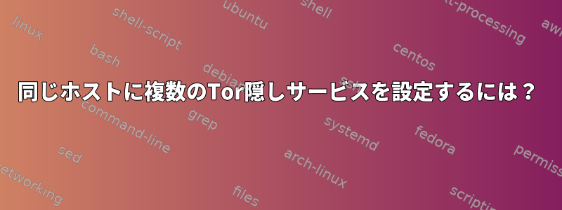 同じホストに複数のTor隠しサービスを設定するには？