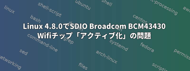 Linux 4.8.0でSDIO Broadcom BCM43430 Wifiチップ「アクティブ化」の問題