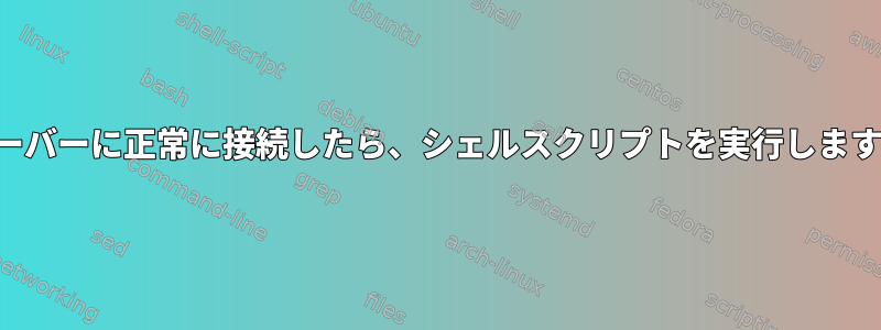 サーバーに正常に接続したら、シェルスクリプトを実行します。