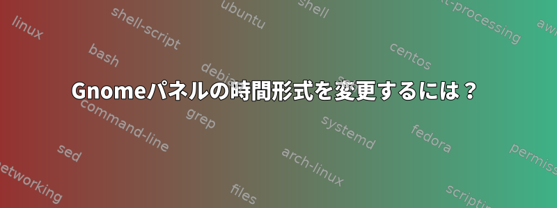 Gnomeパネルの時間形式を変更するには？