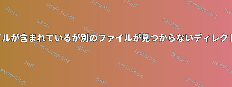 1つのファイルが含まれているが別のファイルが見つからないディレクトリの検索